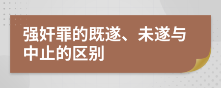 强奸罪的既遂、未遂与中止的区别