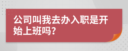 公司叫我去办入职是开始上班吗？