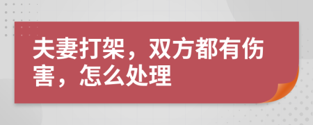 夫妻打架，双方都有伤害，怎么处理