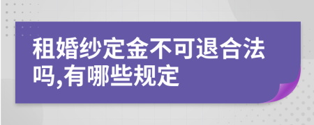 租婚纱定金不可退合法吗,有哪些规定