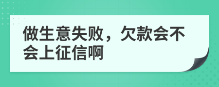 做生意失败，欠款会不会上征信啊