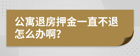 公寓退房押金一直不退怎么办啊？