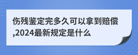 伤残鉴定完多久可以拿到赔偿,2024最新规定是什么