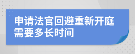 申请法官回避重新开庭需要多长时间