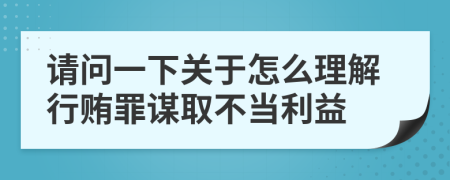 请问一下关于怎么理解行贿罪谋取不当利益