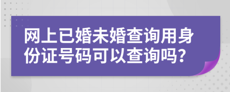 网上已婚未婚查询用身份证号码可以查询吗？