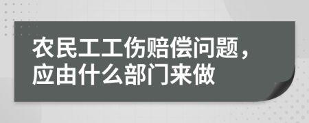 农民工工伤赔偿问题，应由什么部门来做