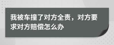 我被车撞了对方全责，对方要求对方赔偿怎么办