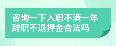 咨询一下入职不满一年辞职不退押金合法吗