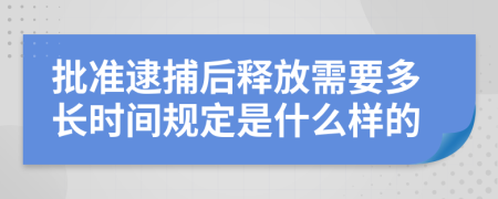批准逮捕后释放需要多长时间规定是什么样的