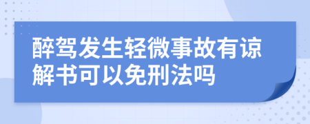 醉驾发生轻微事故有谅解书可以免刑法吗