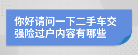 你好请问一下二手车交强险过户内容有哪些