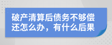 破产清算后债务不够偿还怎么办，有什么后果