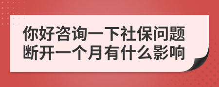 你好咨询一下社保问题断开一个月有什么影响