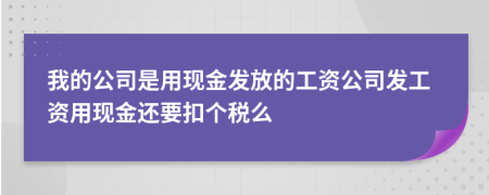 我的公司是用现金发放的工资公司发工资用现金还要扣个税么