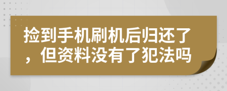 捡到手机刷机后归还了，但资料没有了犯法吗