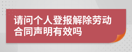 请问个人登报解除劳动合同声明有效吗