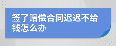 签了赔偿合同迟迟不给钱怎么办