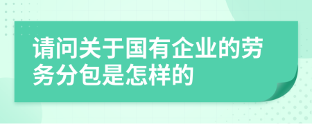 请问关于国有企业的劳务分包是怎样的