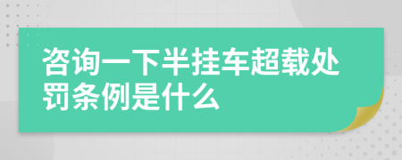 咨询一下半挂车超载处罚条例是什么
