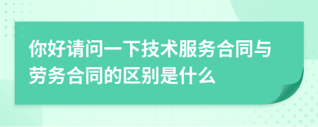 你好请问一下技术服务合同与劳务合同的区别是什么