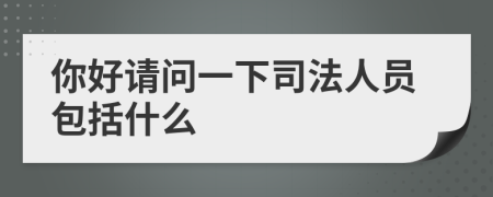 你好请问一下司法人员包括什么