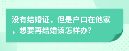 没有结婚证，但是户口在他家，想要再结婚该怎样办？