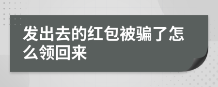 发出去的红包被骗了怎么领回来