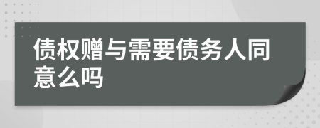 债权赠与需要债务人同意么吗
