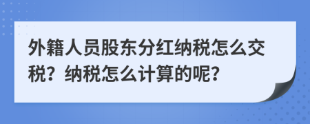 外籍人员股东分红纳税怎么交税？纳税怎么计算的呢？