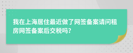 我在上海居住最近做了网签备案请问租房网签备案后交税吗？