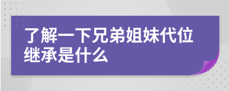 了解一下兄弟姐妹代位继承是什么