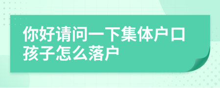 你好请问一下集体户口孩子怎么落户