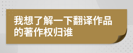 我想了解一下翻译作品的著作权归谁