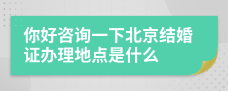 你好咨询一下北京结婚证办理地点是什么