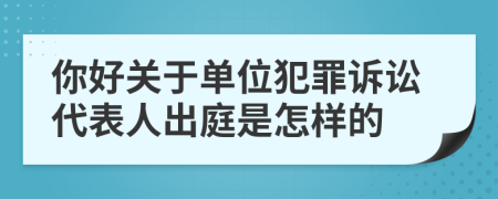 你好关于单位犯罪诉讼代表人出庭是怎样的