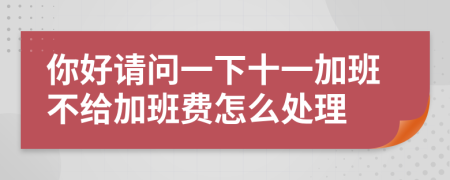 你好请问一下十一加班不给加班费怎么处理