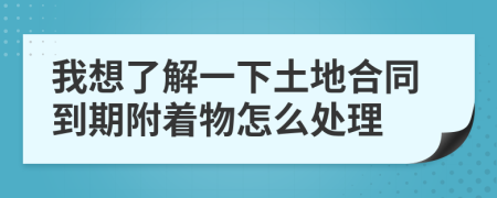 我想了解一下土地合同到期附着物怎么处理