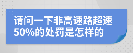 请问一下非高速路超速50%的处罚是怎样的