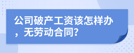 公司破产工资该怎样办，无劳动合同？