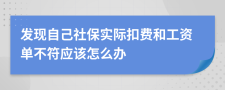 发现自己社保实际扣费和工资单不符应该怎么办