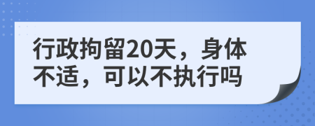行政拘留20天，身体不适，可以不执行吗