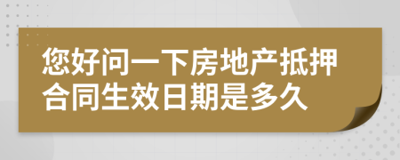 您好问一下房地产抵押合同生效日期是多久