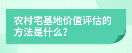 农村宅基地价值评估的方法是什么？