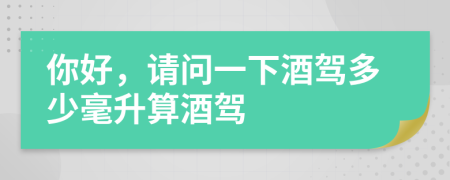 你好，请问一下酒驾多少毫升算酒驾