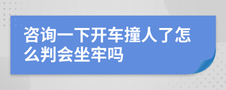 咨询一下开车撞人了怎么判会坐牢吗