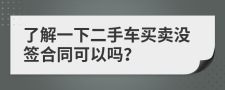 了解一下二手车买卖没签合同可以吗？