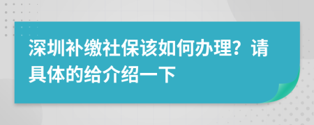 深圳补缴社保该如何办理？请具体的给介绍一下