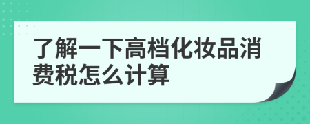了解一下高档化妆品消费税怎么计算
