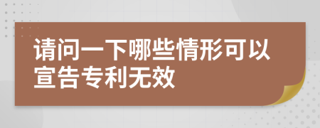 请问一下哪些情形可以宣告专利无效